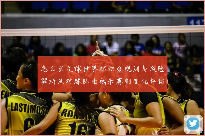 怎么买足球世界杯积分规则与风险解析及对球队出线和赛制变化评估