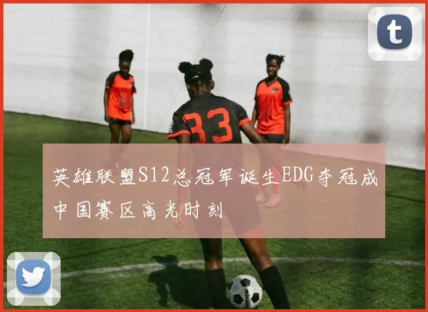英雄联盟S12总冠军诞生EDG夺冠成中国赛区高光时刻