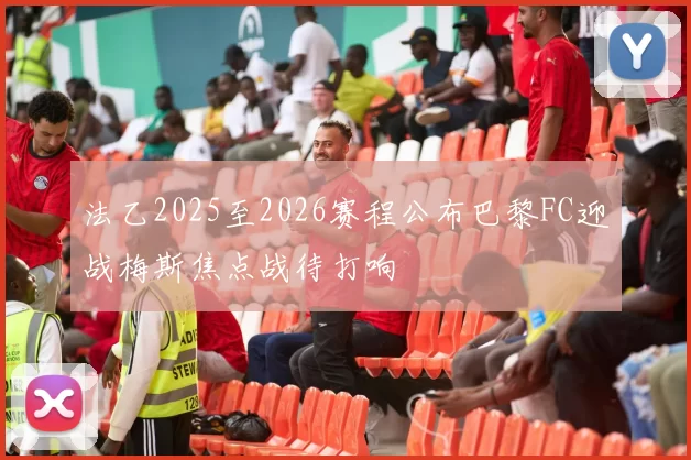 法乙2025至2026赛程公布巴黎FC迎战梅斯焦点战待打响
