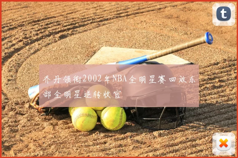 乔丹领衔2002年NBA全明星赛回放东部全明星逆转收官