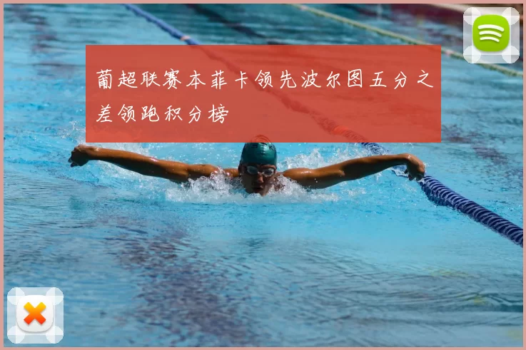 葡超联赛本菲卡领先波尔图五分之差领跑积分榜