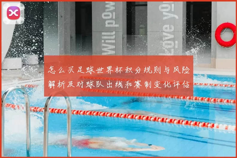 怎么买足球世界杯积分规则与风险解析及对球队出线和赛制变化评估
