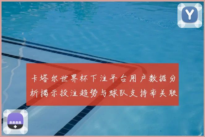 卡塔尔世界杯下注平台用户数据分析揭示投注趋势与球队支持率关联