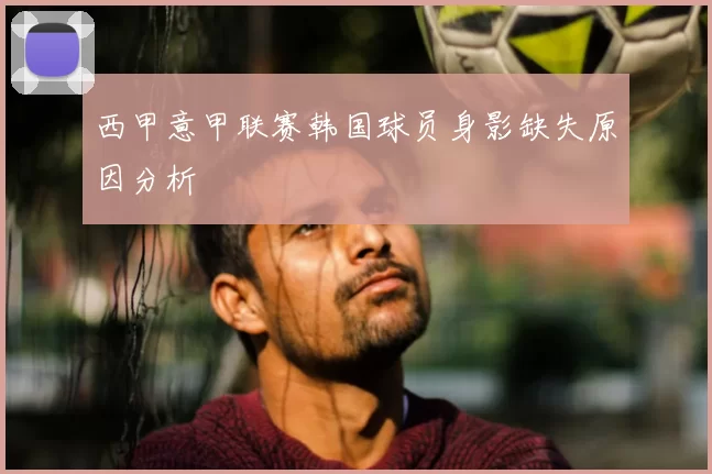 西甲意甲联赛韩国球员身影缺失原因分析