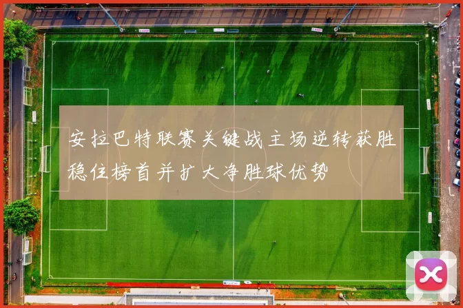 安拉巴特联赛关键战主场逆转获胜稳住榜首并扩大净胜球优势
