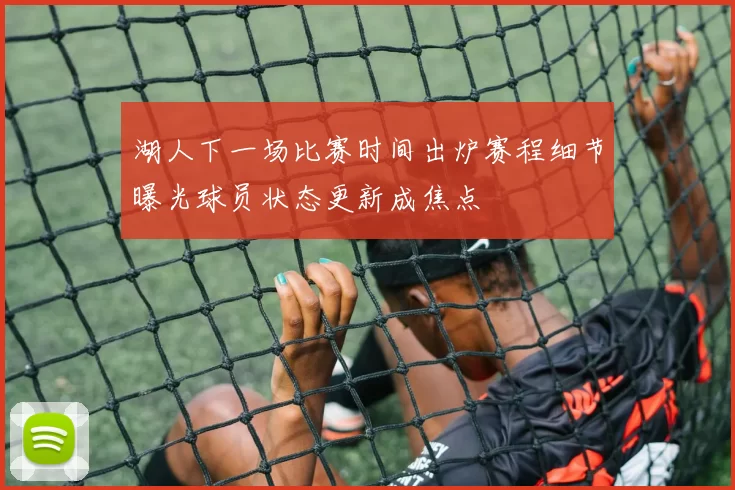 湖人下一场比赛时间出炉赛程细节曝光球员状态更新成焦点