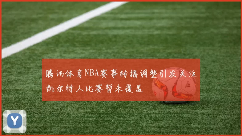 腾讯体育NBA赛事转播调整引发关注凯尔特人比赛暂未覆盖