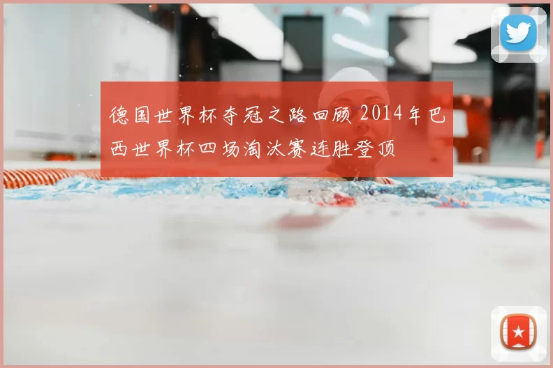 德国世界杯夺冠之路回顾 2014年巴西世界杯四场淘汰赛连胜登顶