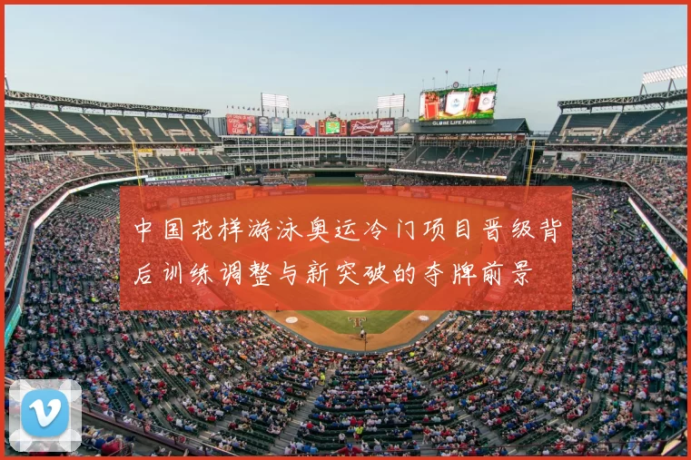 中国花样游泳奥运冷门项目晋级背后训练调整与新突破的夺牌前景