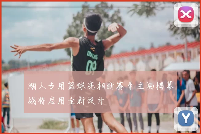 湖人专用篮球亮相新赛季主场揭幕战将启用全新设计
