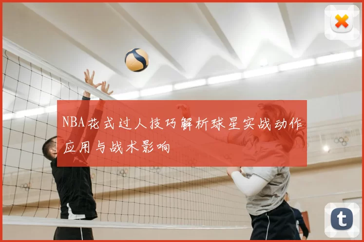 NBA花式过人技巧解析球星实战动作应用与战术影响