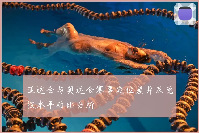 亚运会与奥运会赛事定位差异及竞技水平对比分析