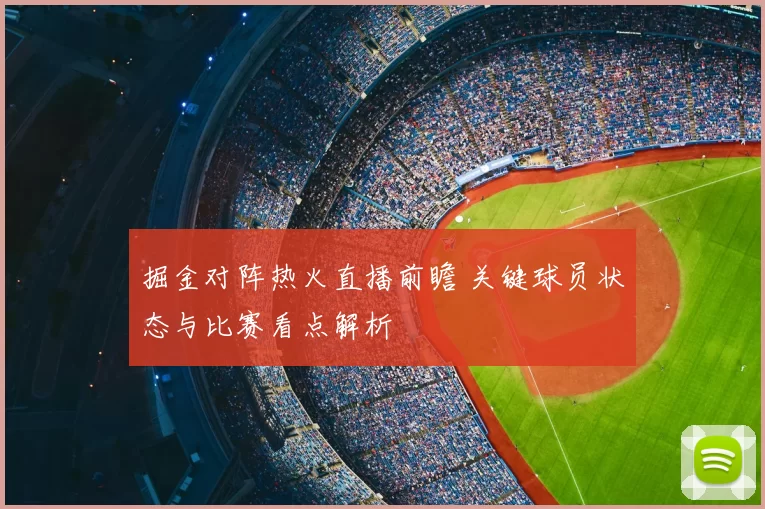 掘金对阵热火直播前瞻 关键球员状态与比赛看点解析