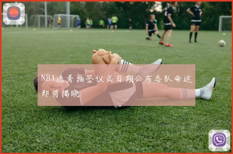 NBA选秀抽签仪式日期公布各队命运即将揭晓
