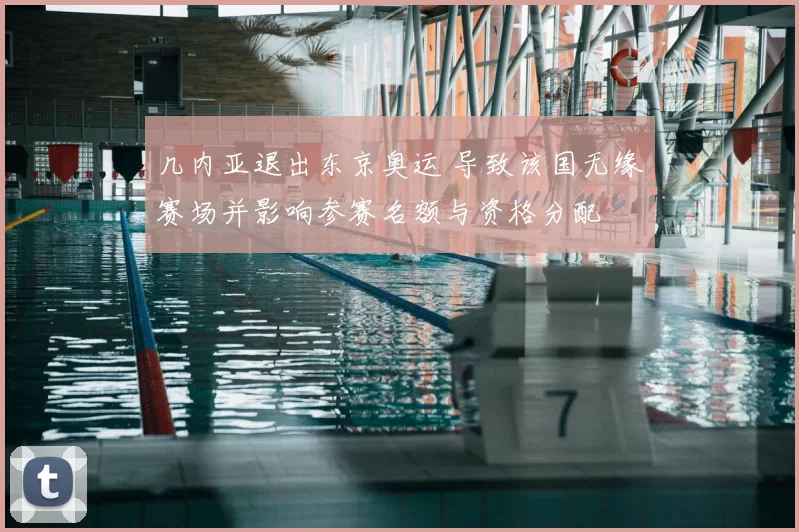 几内亚退出东京奥运 导致该国无缘赛场并影响参赛名额与资格分配