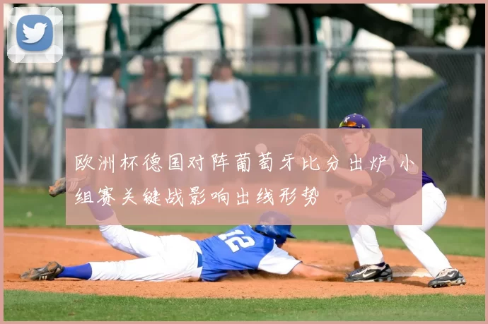 欧洲杯德国对阵葡萄牙比分出炉 小组赛关键战影响出线形势