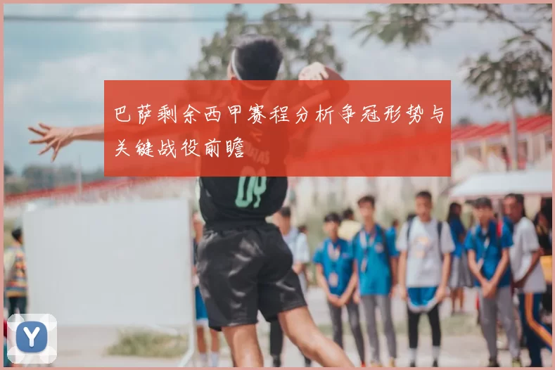 巴萨剩余西甲赛程分析争冠形势与关键战役前瞻