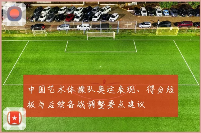 中国艺术体操队奥运表现、得分短板与后续备战调整要点建议