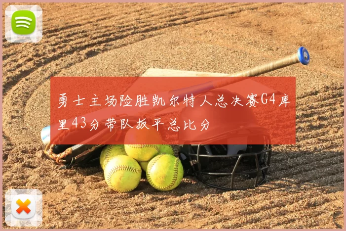 勇士主场险胜凯尔特人总决赛G4库里43分带队扳平总比分