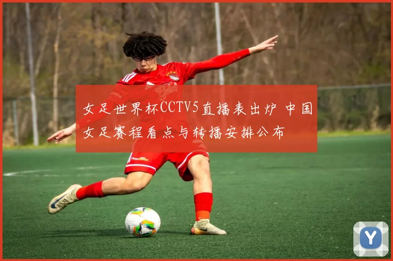 女足世界杯CCTV5直播表出炉 中国女足赛程看点与转播安排公布