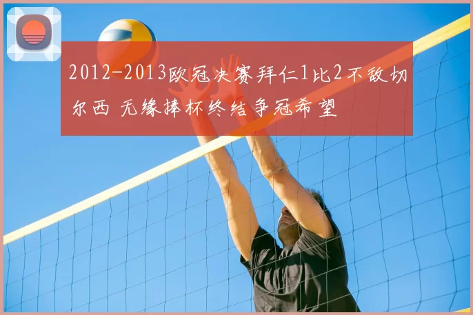 2012-2013欧冠决赛拜仁1比2不敌切尔西 无缘捧杯终结争冠希望