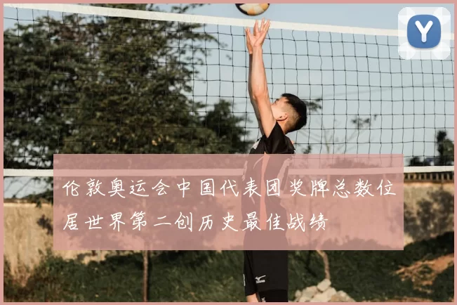 伦敦奥运会中国代表团奖牌总数位居世界第二创历史最佳战绩