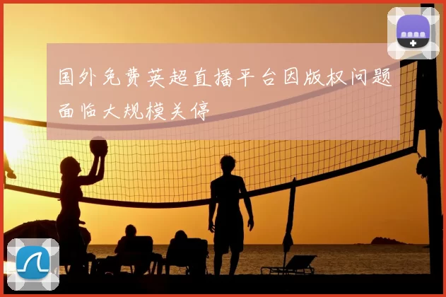 国外免费英超直播平台因版权问题面临大规模关停