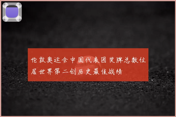 伦敦奥运会中国代表团奖牌总数位居世界第二创历史最佳战绩