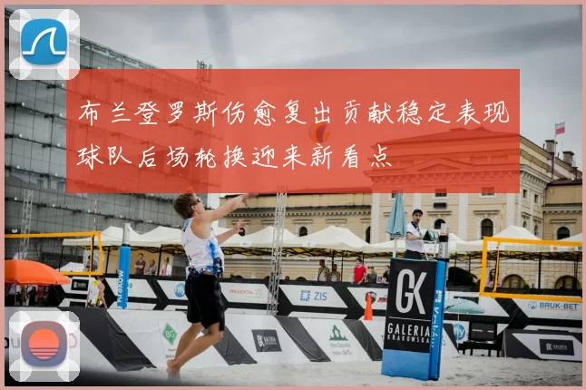 布兰登罗斯伤愈复出贡献稳定表现球队后场轮换迎来新看点