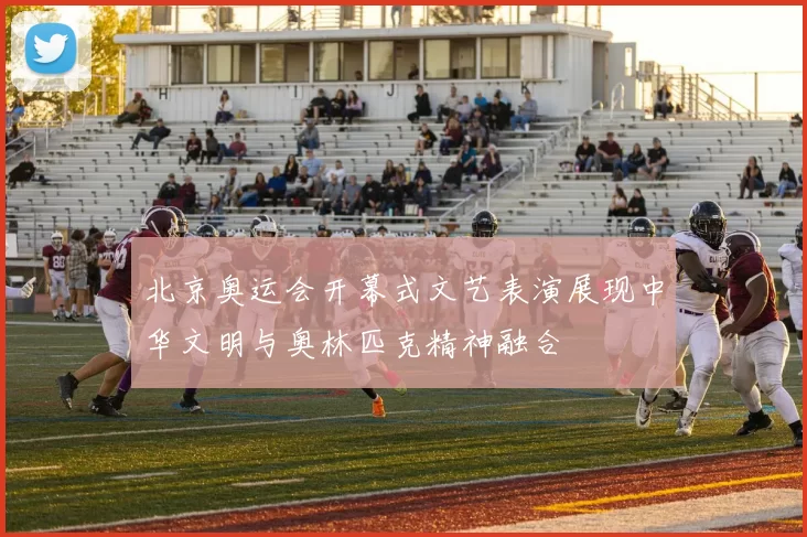 北京奥运会开幕式文艺表演展现中华文明与奥林匹克精神融合