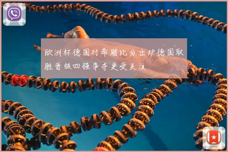 欧洲杯德国对希腊比分出炉德国取胜晋级四强争夺更受关注